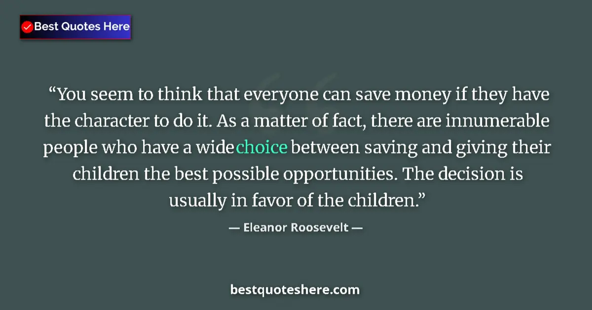 Quote by Eleanor Roosevelt: You seem to think that everyone can save money if they have the character to do it. As a matter of f...