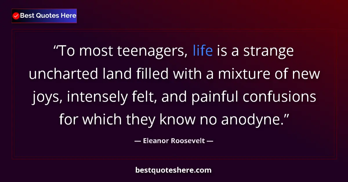 Quote by Eleanor Roosevelt: To most teenagers, life is a strange uncharted land filled with a mixture of new joys, intensely fel...