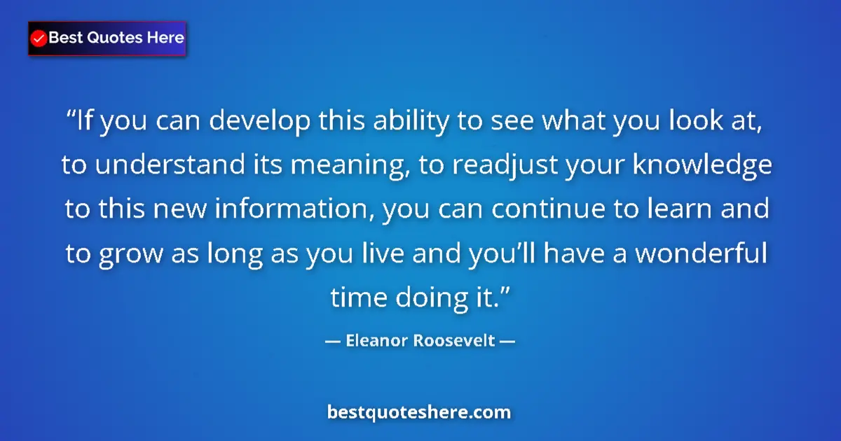 Quote by Eleanor Roosevelt: If you can develop this ability to see what you look at, to understand its meaning, to readjust your...