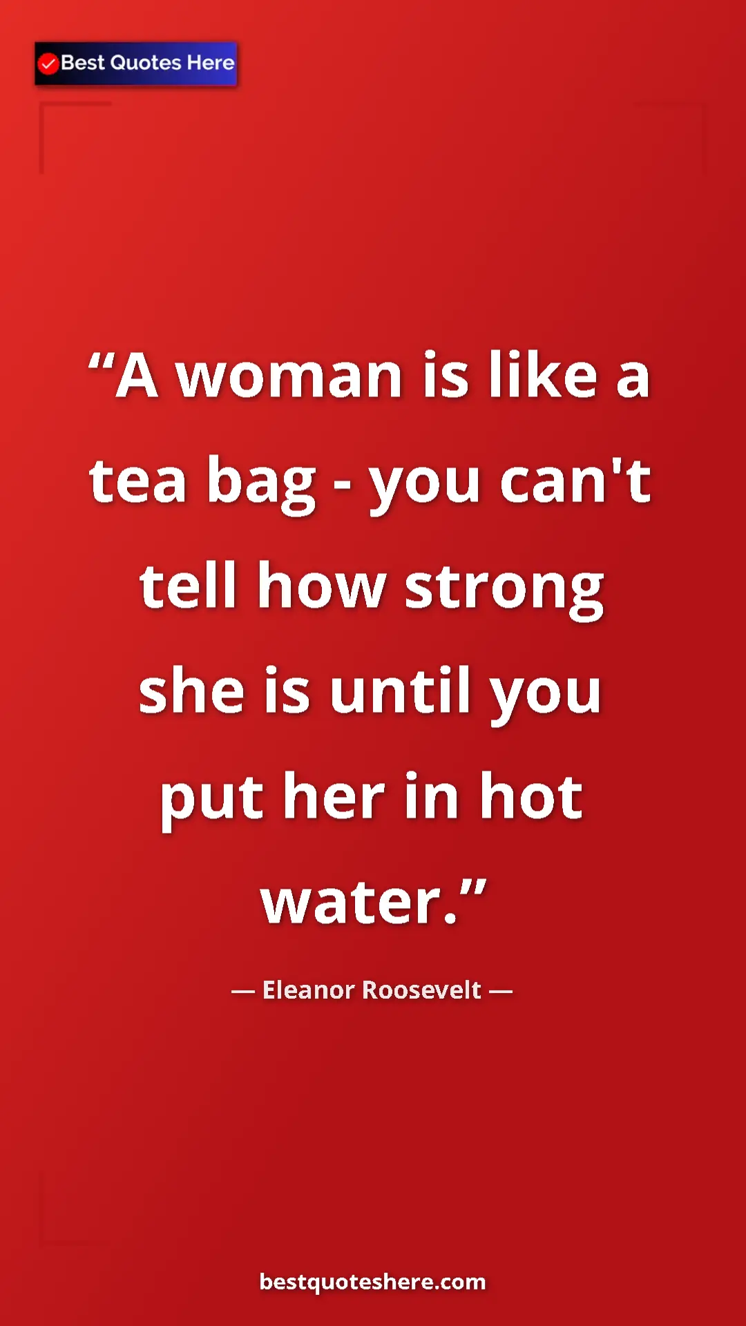 Pinterest quote poster by Eleanor Roosevelt: "A woman is like a tea bag - you can't tell how strong she..."