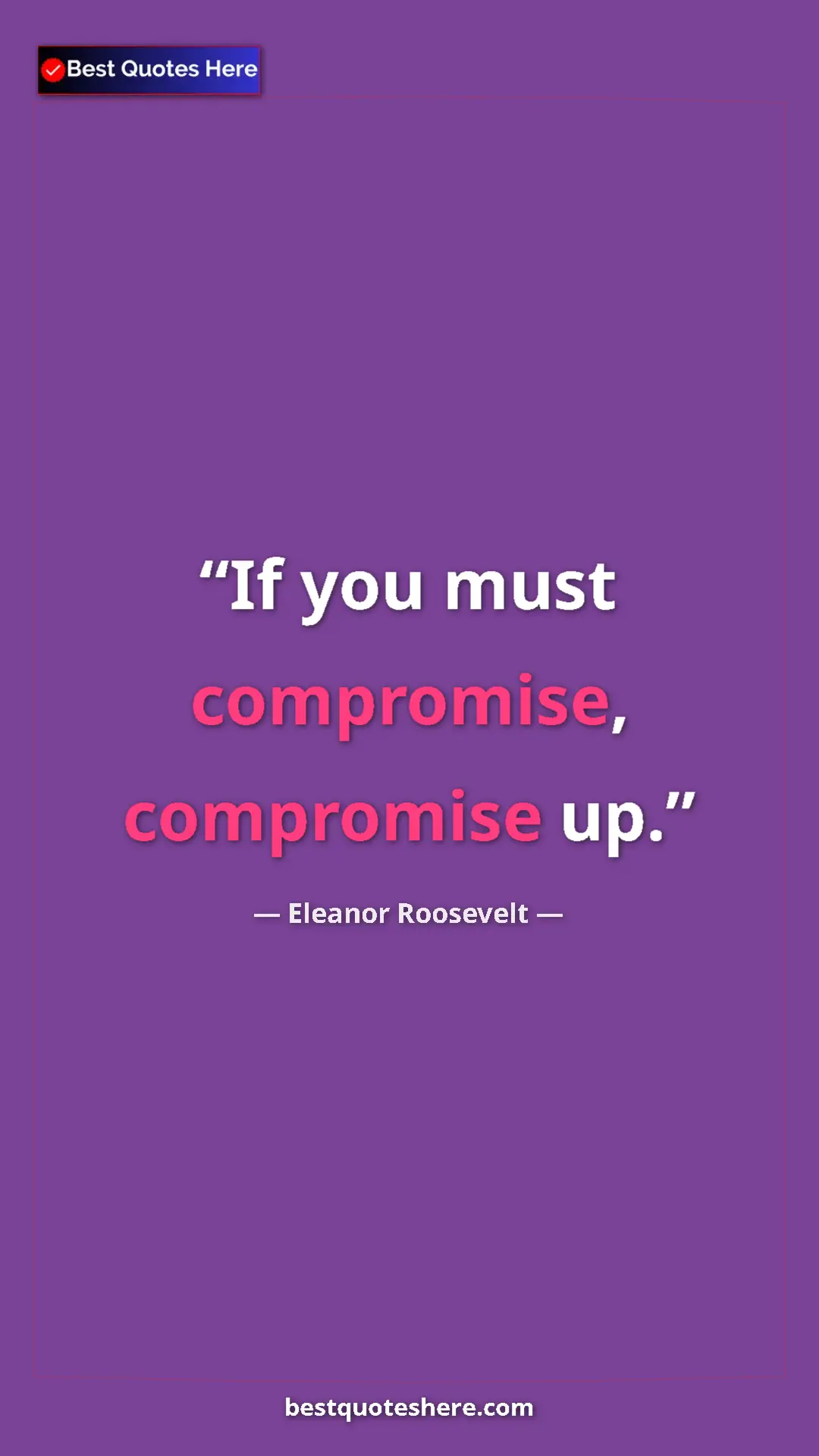 Eleanor Roosevelt Quote Card: "If you must compromise, compromise up." Pinterest quote poster by Eleanor Roosevelt: "If you must compromise, compromise up."