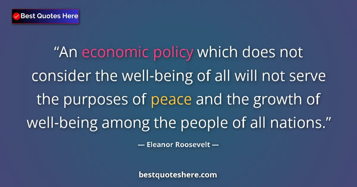 Quote by Eleanor Roosevelt: An economic policy which does not consider the well-being of all will not serve the purposes of peac...