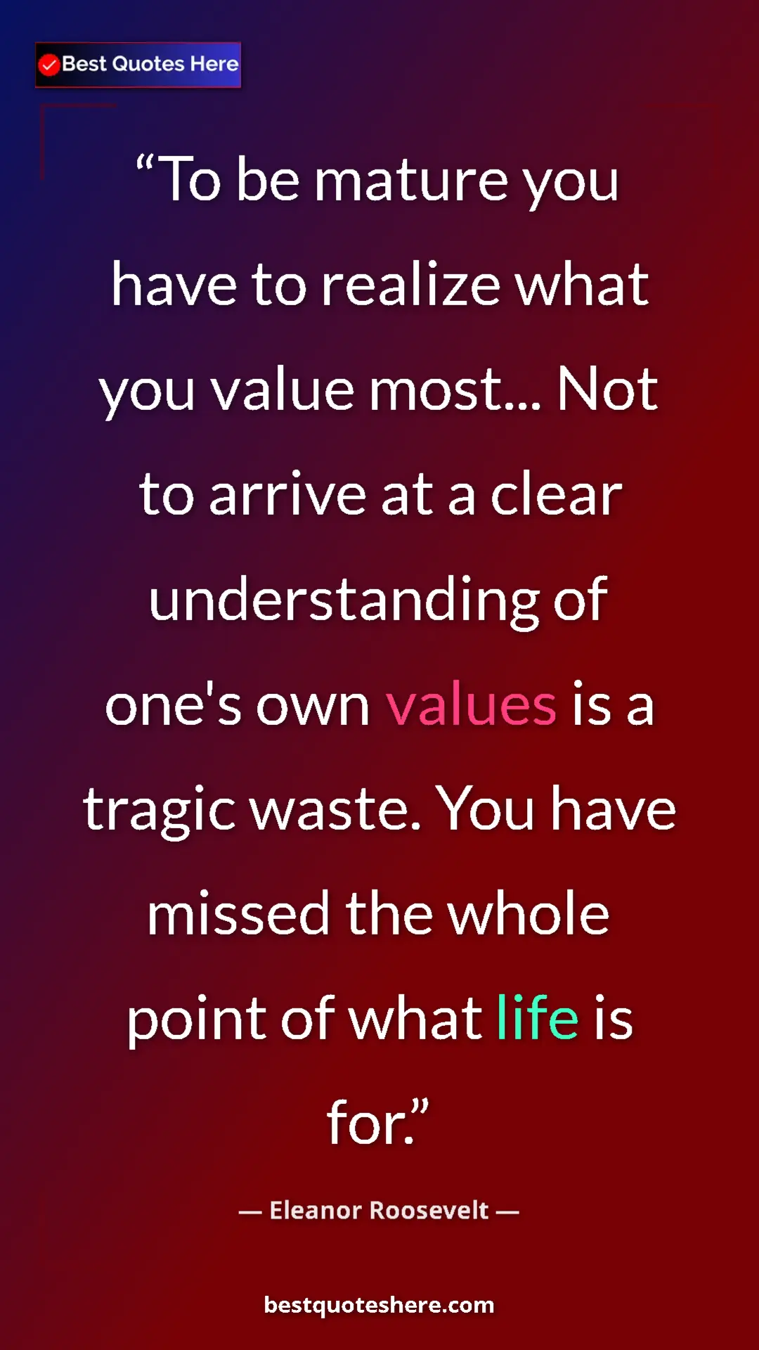 Pinterest quote poster by Eleanor Roosevelt: "To be mature you have to realize what you value most... Not..."