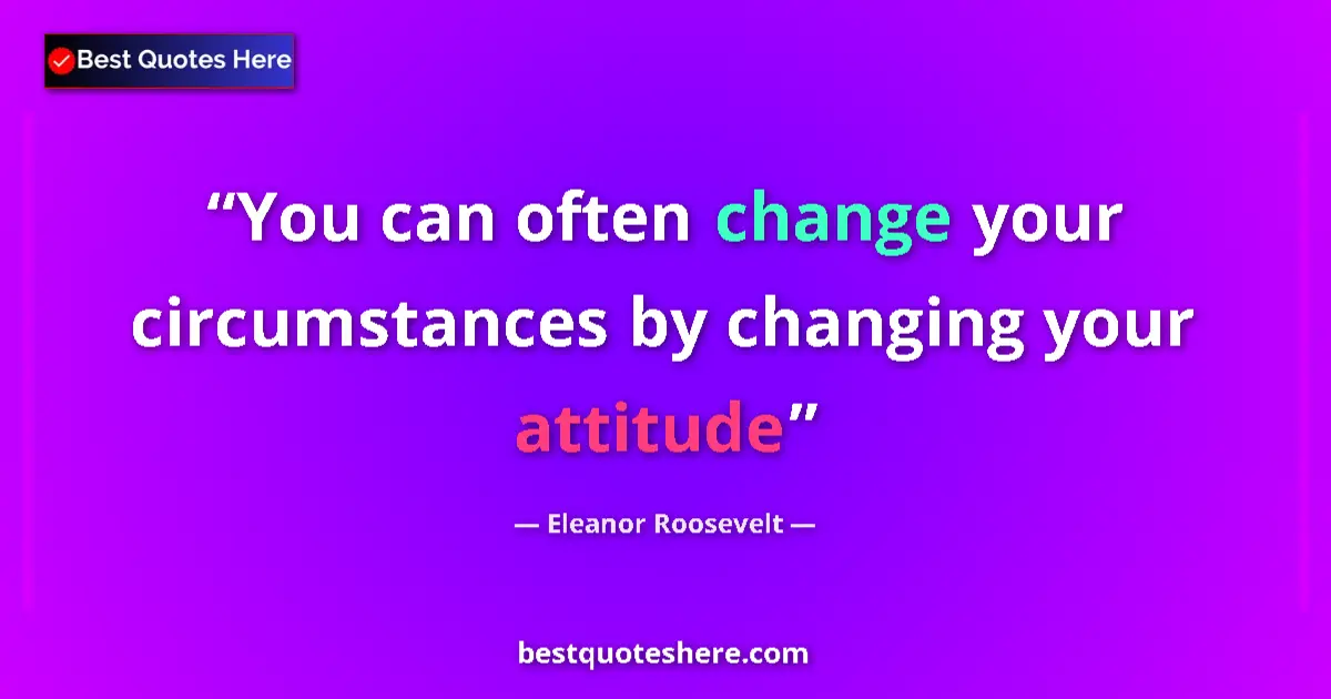 Quote by Eleanor Roosevelt: You can often change your circumstances by changing your attitude...