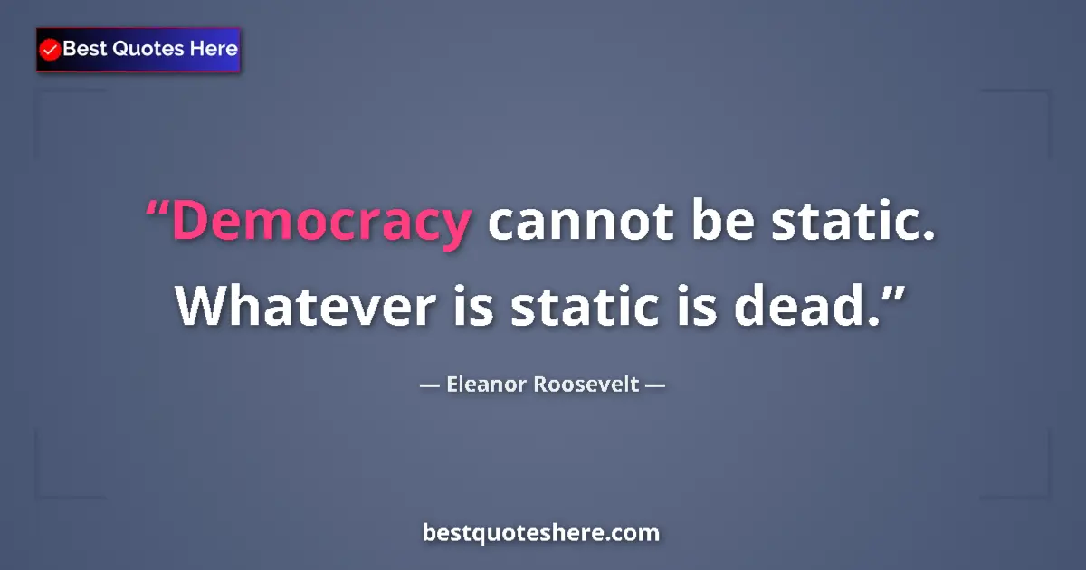 Quote by Eleanor Roosevelt: Democracy cannot be static. Whatever is static is dead....