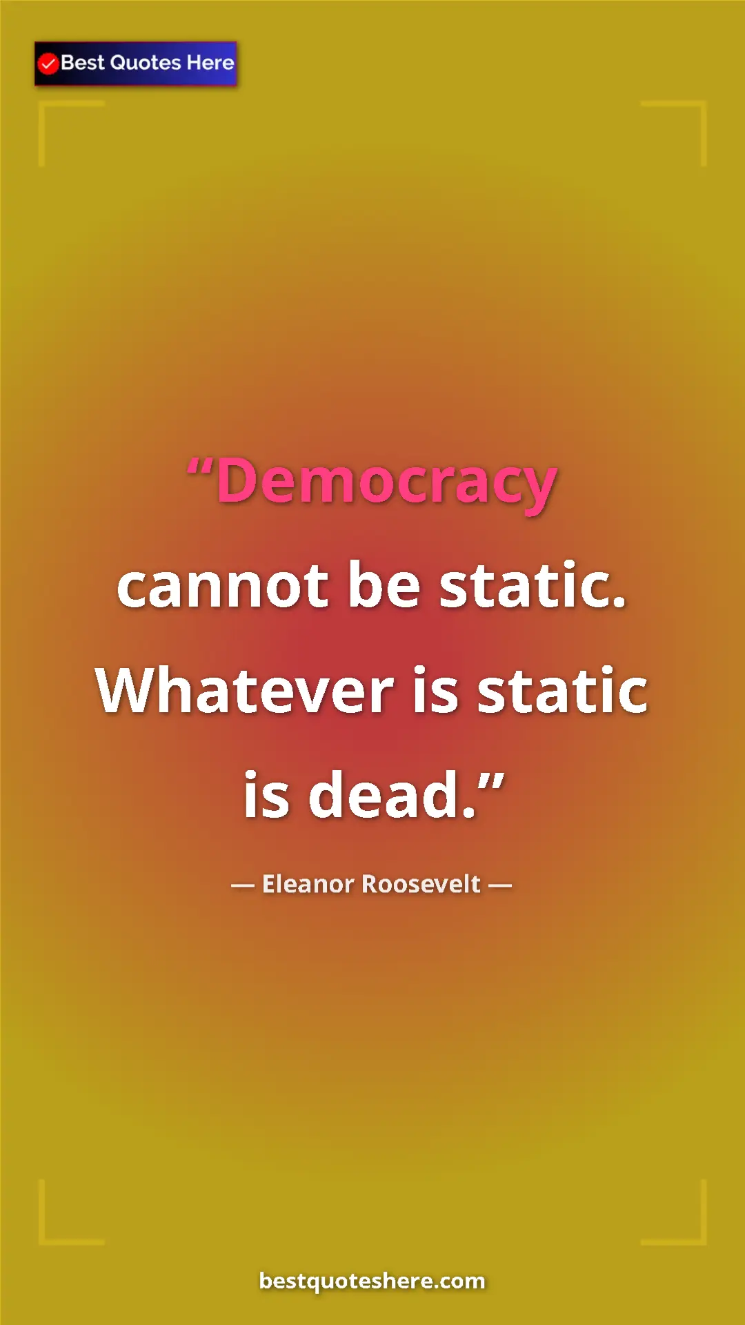 Pinterest quote poster by Eleanor Roosevelt: "Democracy cannot be static. Whatever is static is dead."
