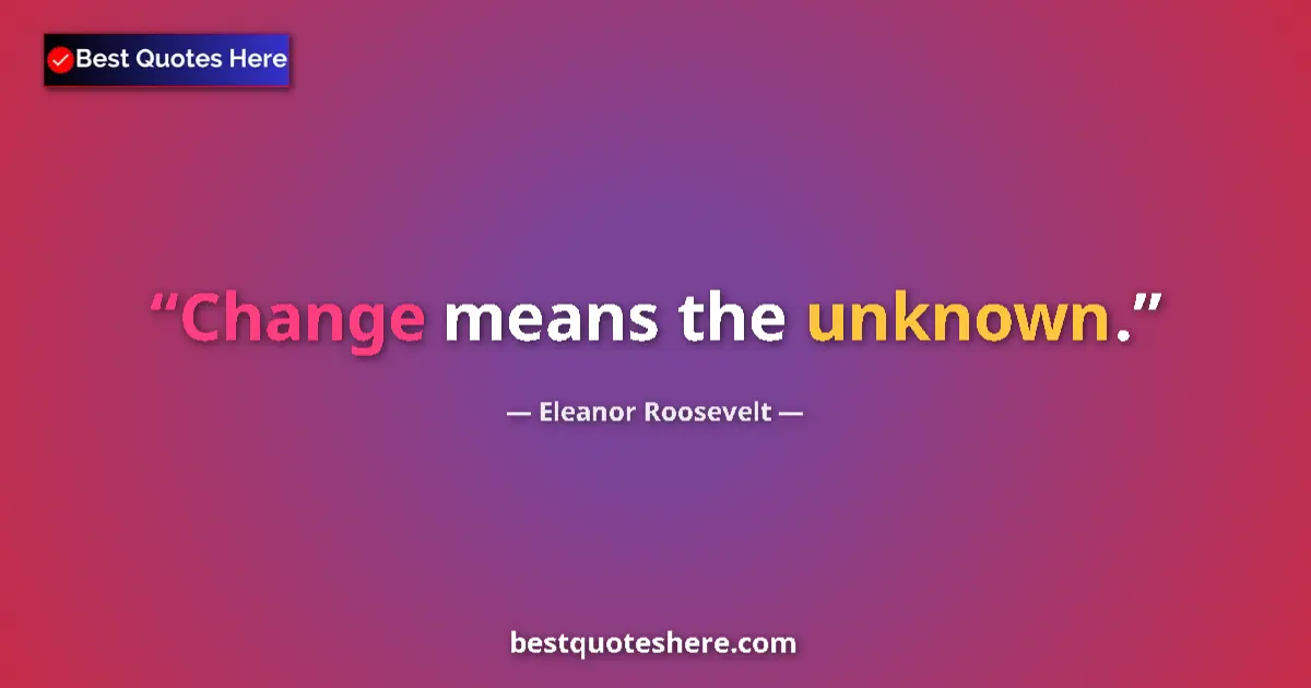 Image for the quote by Eleanor Roosevelt: Change means the unknown....