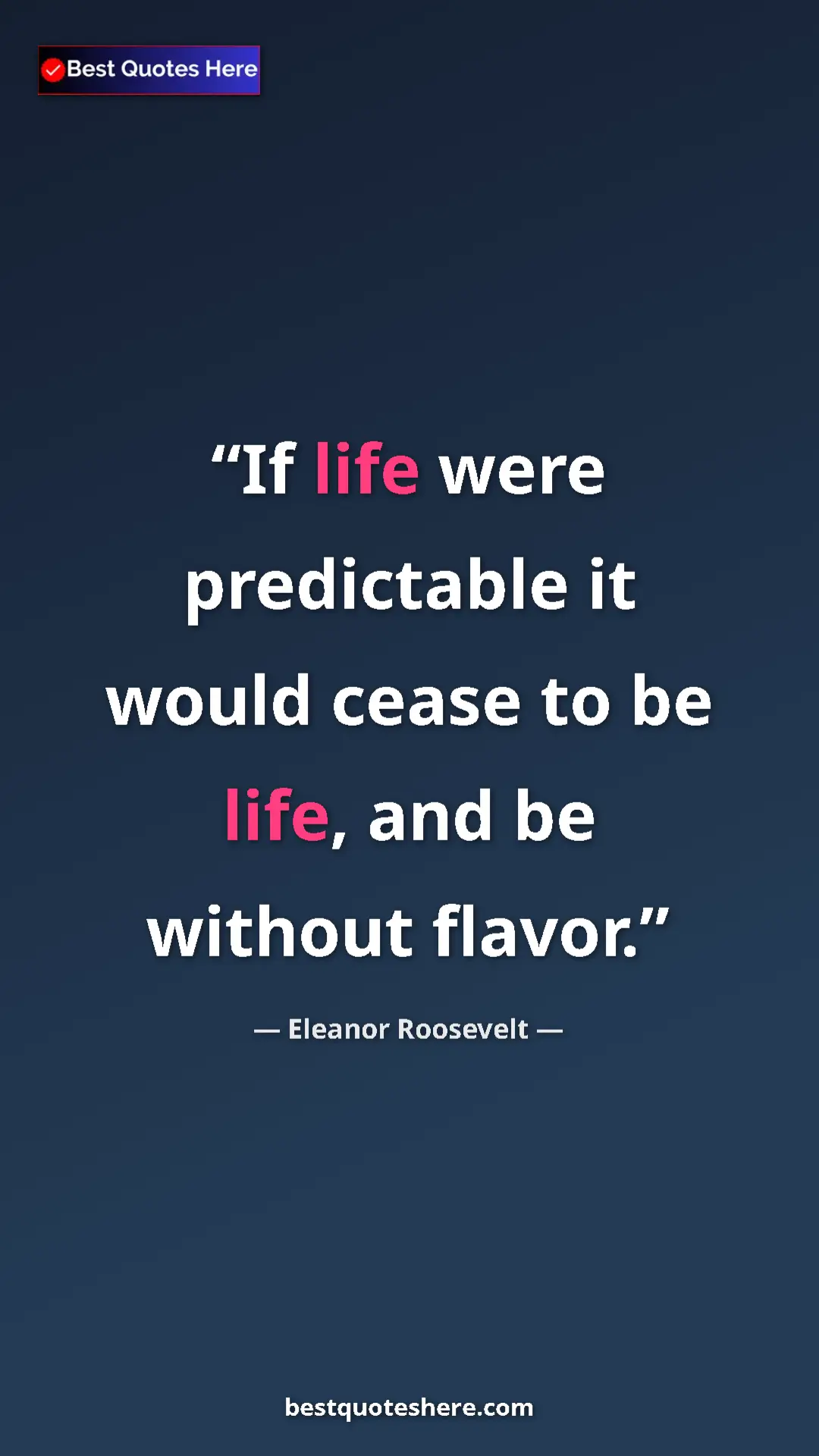 Pinterest quote poster by Eleanor Roosevelt: "If life were predictable it would cease to be life, and be w"