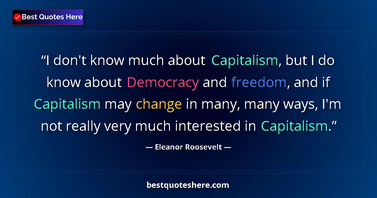 Image for the quote by Eleanor Roosevelt: I don't know much about Capitalism, but I do know about Democracy and freedom, and if Capitalism may...