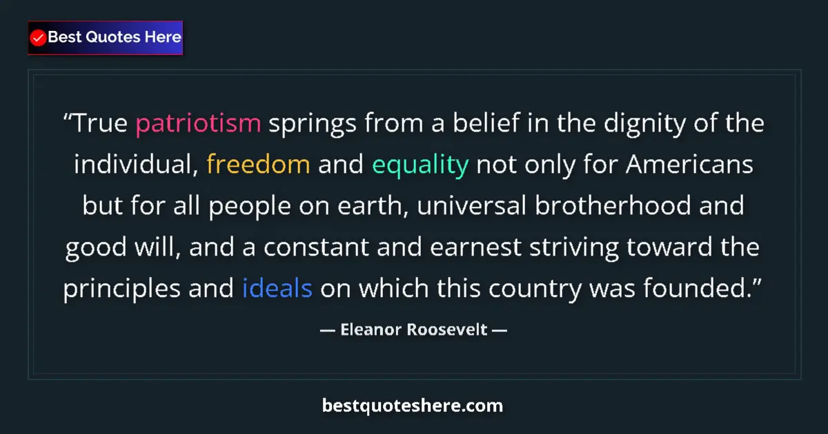 Quote by Eleanor Roosevelt: True patriotism springs from a belief in the dignity of the individual, freedom and equality not onl...