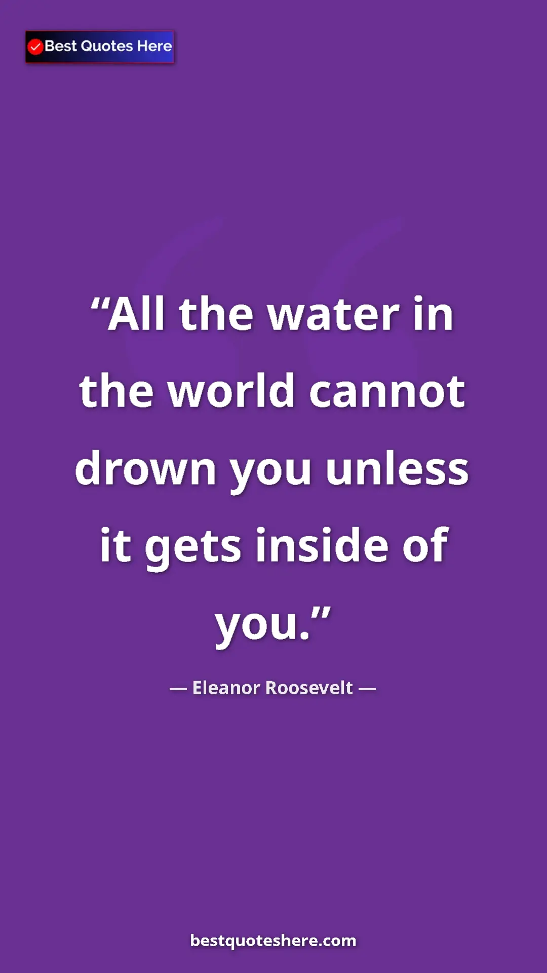 Pinterest quote poster by Eleanor Roosevelt: "All the water in the world cannot drown you unless it gets..."