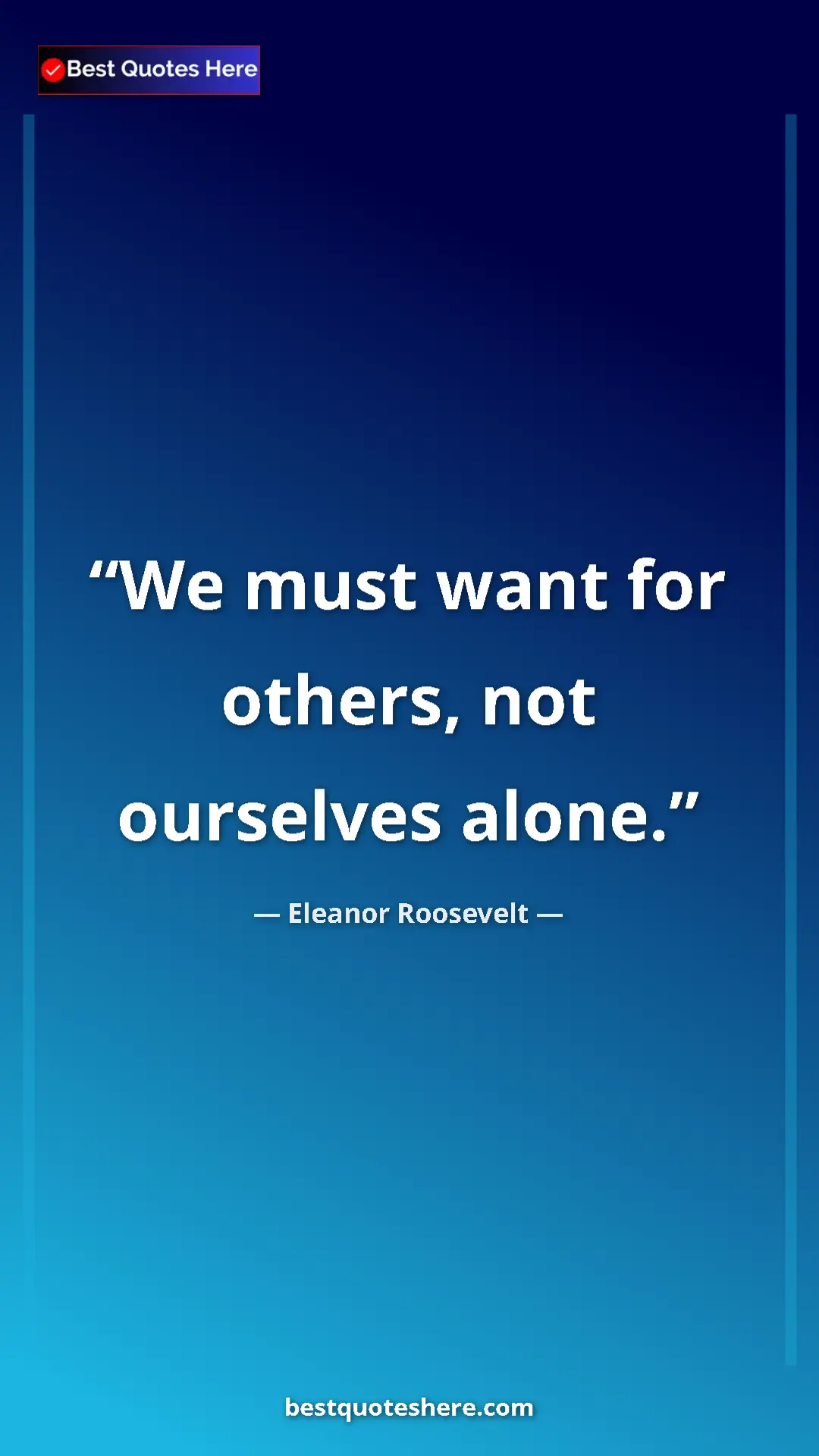 Pinterest quote poster by Eleanor Roosevelt: "We must want for others, not ourselves alone."