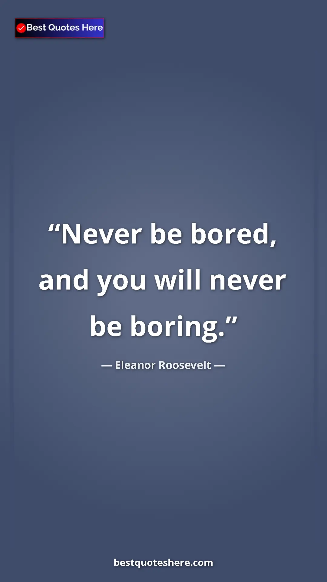 Pinterest quote poster by Eleanor Roosevelt: "Never be bored, and you will never be boring."