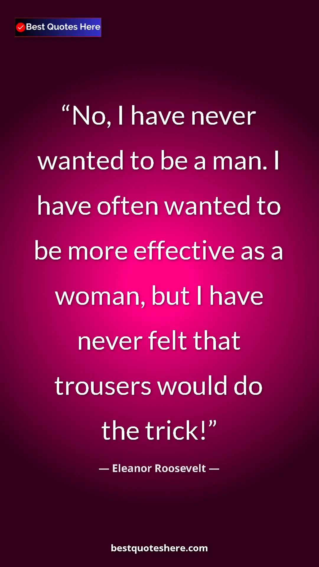 Pinterest quote poster by Eleanor Roosevelt: "No, I have never wanted to be a man. I have often wanted to..."