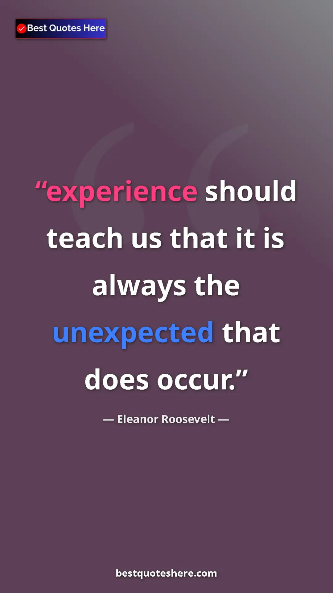 Pinterest quote poster by Eleanor Roosevelt: "experience should teach us that it is always the unexpected "