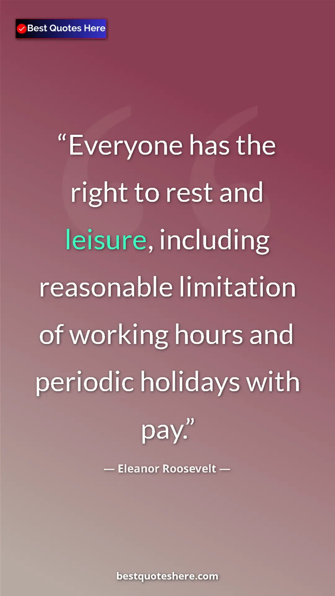 Eleanor Roosevelt Quote Card: "Everyone has the right to rest and leisure, including reason" Pinterest quote poster by Eleanor Roosevelt: "Everyone has the right to rest and leisure, including reason"