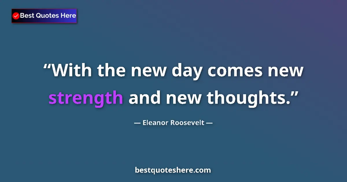 Image for the quote by Eleanor Roosevelt: With the new day comes new strength and new thoughts....