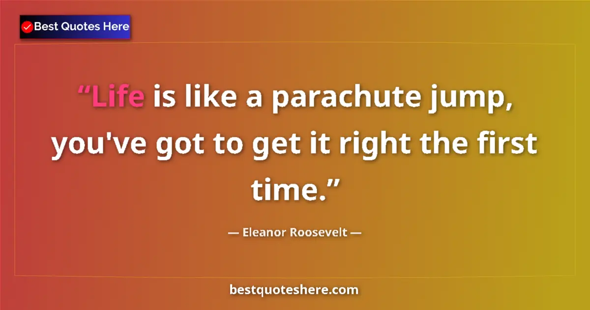 Quote by Eleanor Roosevelt: Life is like a parachute jump, you've got to get i