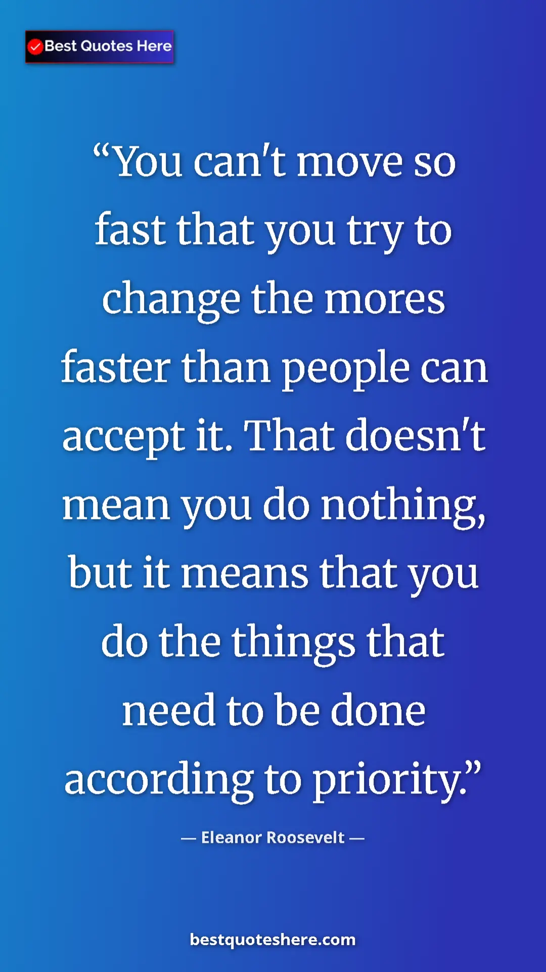 Pinterest quote poster by Eleanor Roosevelt: "You can't move so fast that you try to change the mores..."