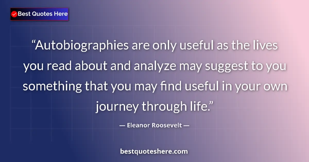 Quote by Eleanor Roosevelt: Autobiographies are only useful as the lives you read about and analyze may suggest to you something...