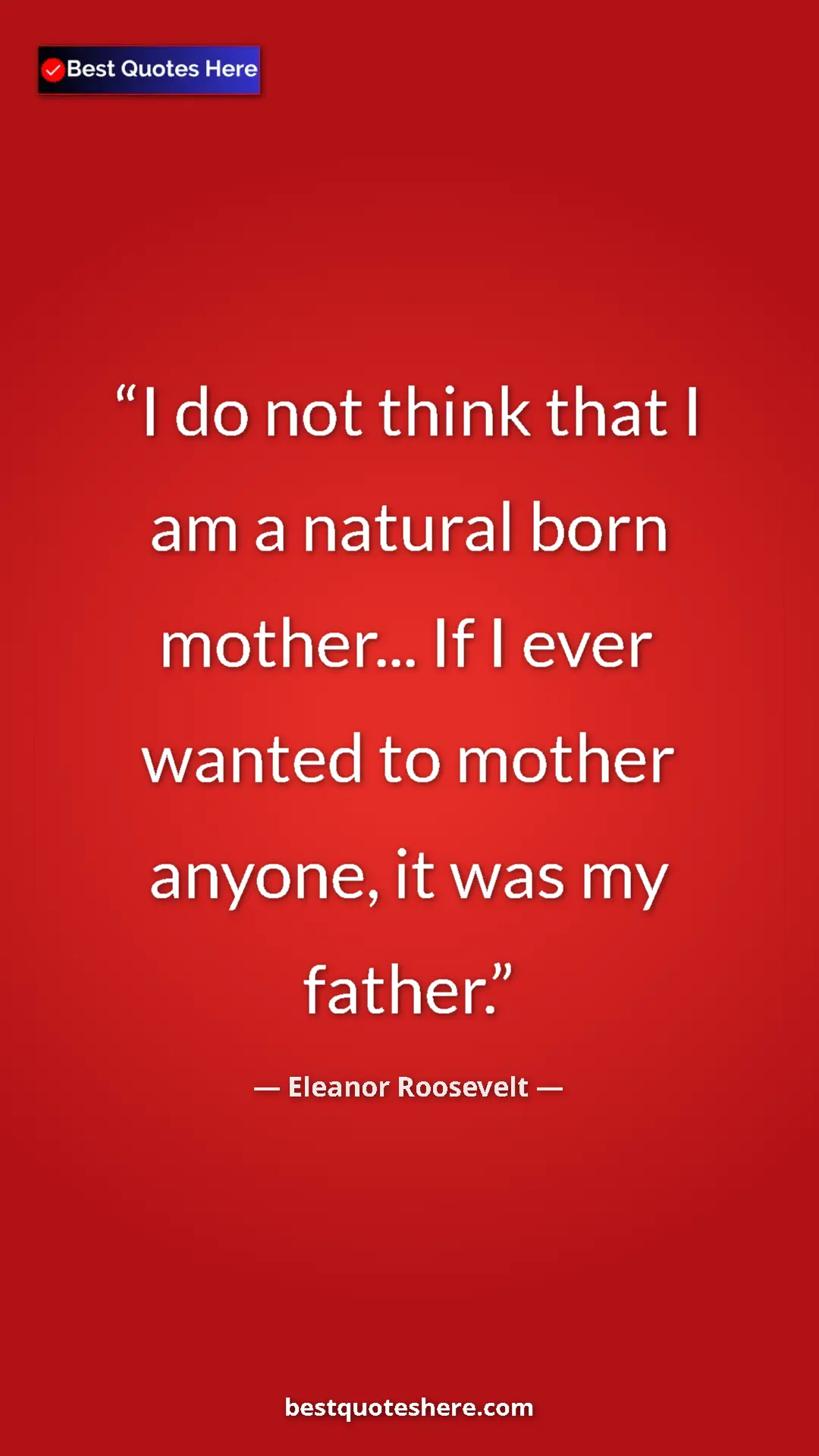 Pinterest quote poster by Eleanor Roosevelt: "I do not think that I am a natural born mother... If I ever..."