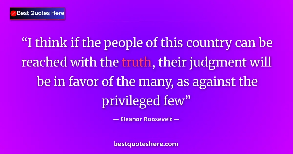 Quote by Eleanor Roosevelt: I think if the people of this country can be reached with the truth, their judgment will be in favor...