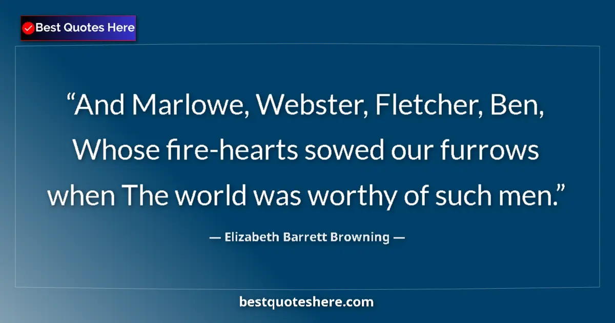 Quote by Elizabeth Barrett Browning: And Marlowe, Webster, Fletcher, Ben, Whose fire-hearts sowed our furrows when The world was worthy o...