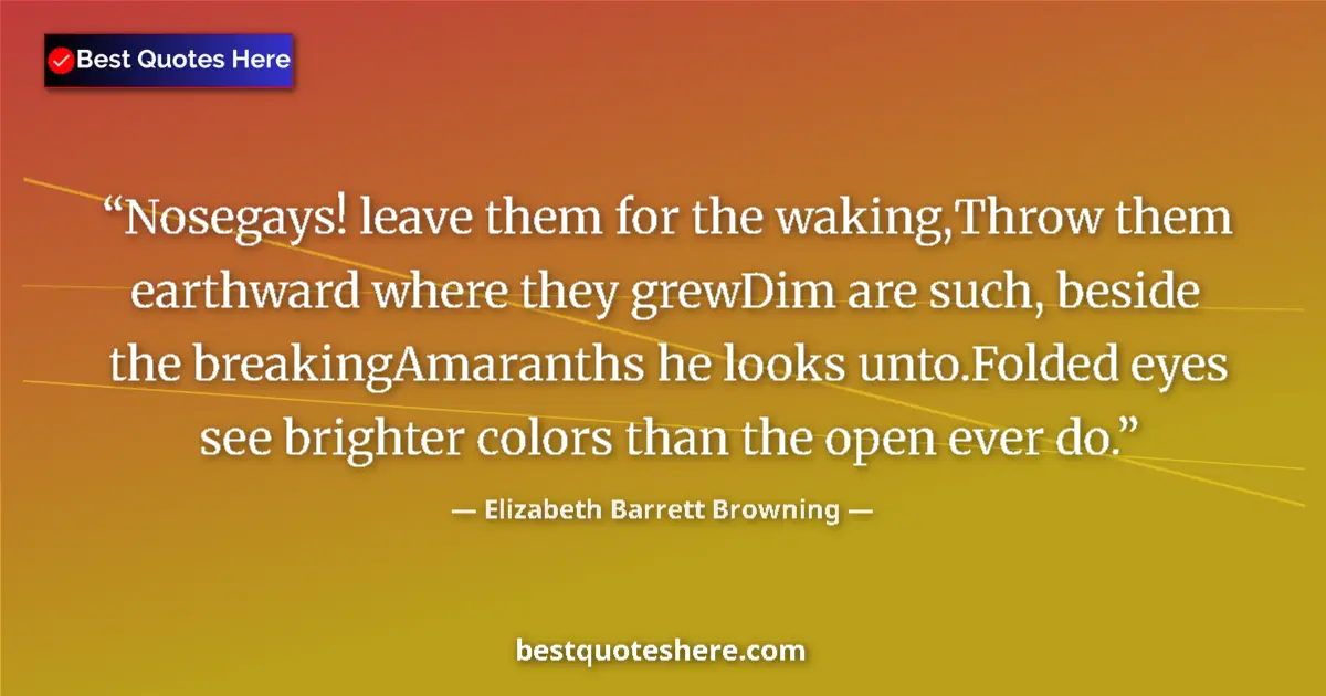 Quote by Elizabeth Barrett Browning: Nosegays! leave them for the waking,Throw them earthward where they grewDim are such, beside the bre...