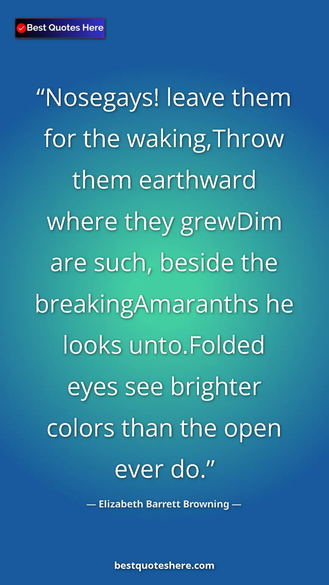 Pinterest quote poster by Elizabeth Barrett Browning: "Nosegays! leave them for the waking,Throw them earthward..."