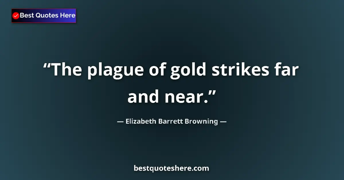 Quote by Elizabeth Barrett Browning: The plague of gold strikes far and near....