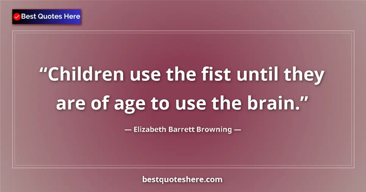 Quote by Elizabeth Barrett Browning: Children use the fist until they are of age to use the brain....