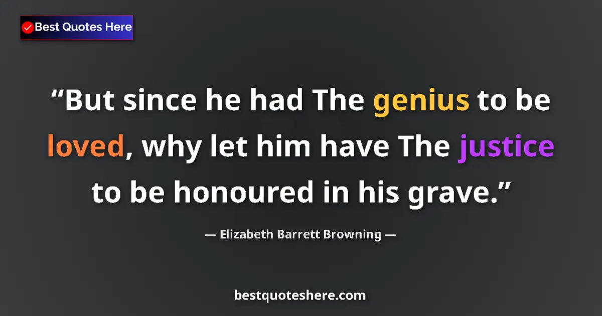 Quote by Elizabeth Barrett Browning: But since he had The genius to be loved, why let him have The justice to be honoured in his grave....