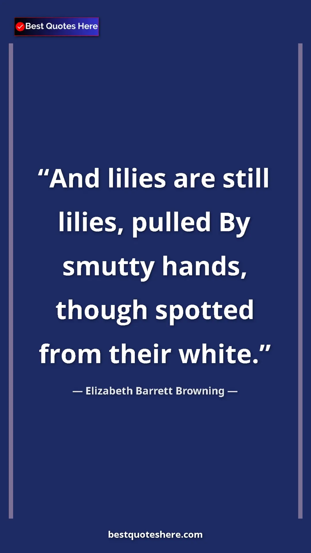 Pinterest quote poster by Elizabeth Barrett Browning: "And lilies are still lilies, pulled By smutty hands, though..."
