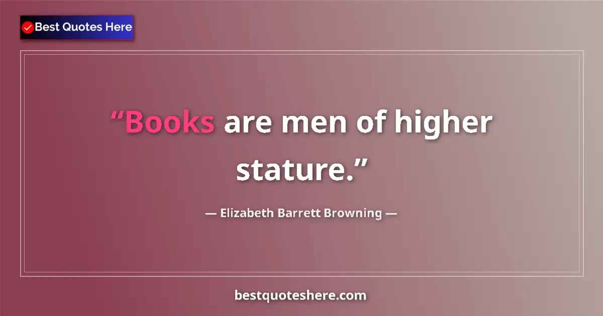 Quote by Elizabeth Barrett Browning: Books are men of higher stature....