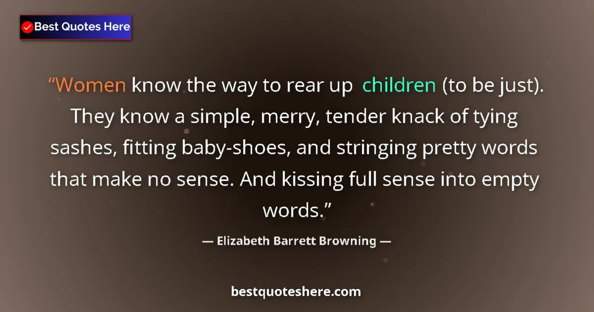 Quote by Elizabeth Barrett Browning: Women know the way to rear up children (to be just). They know a simple, merry, tender knack of tyin...