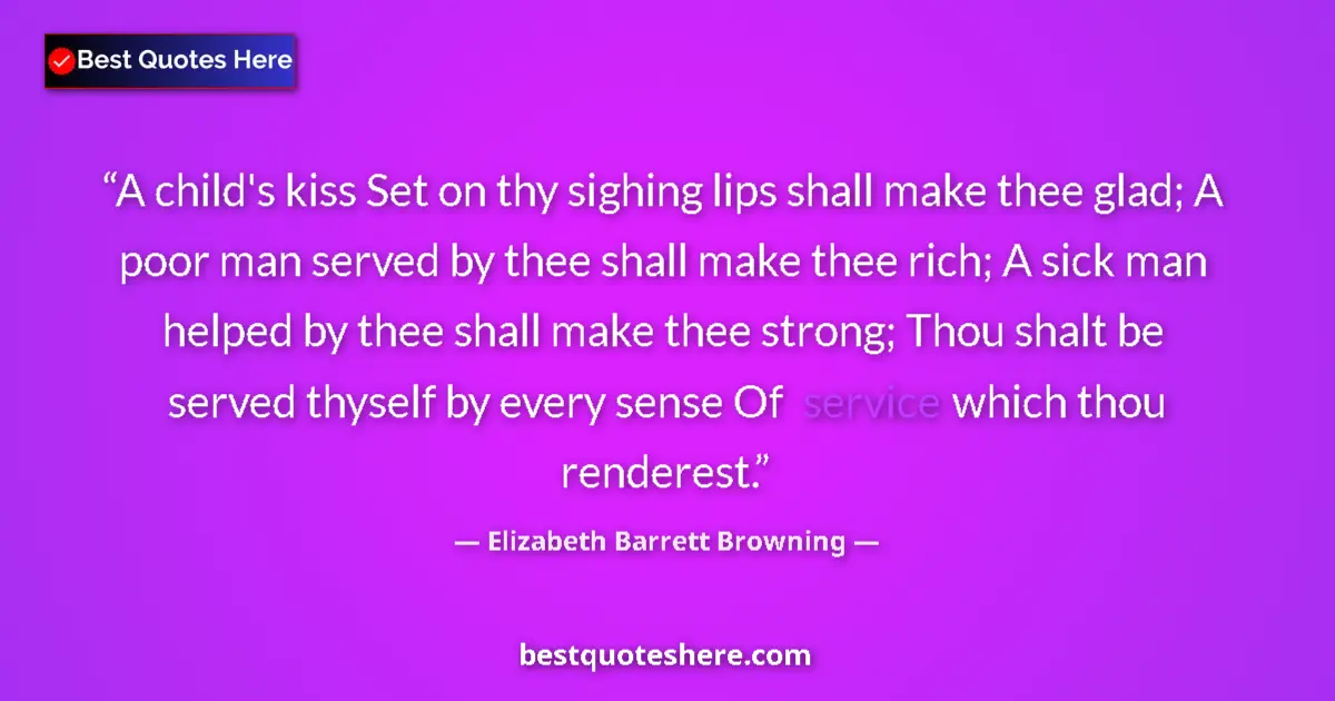 Quote by Elizabeth Barrett Browning: A child's kiss Set on thy sighing lips shall make thee glad; A poor man served by thee shall make th...