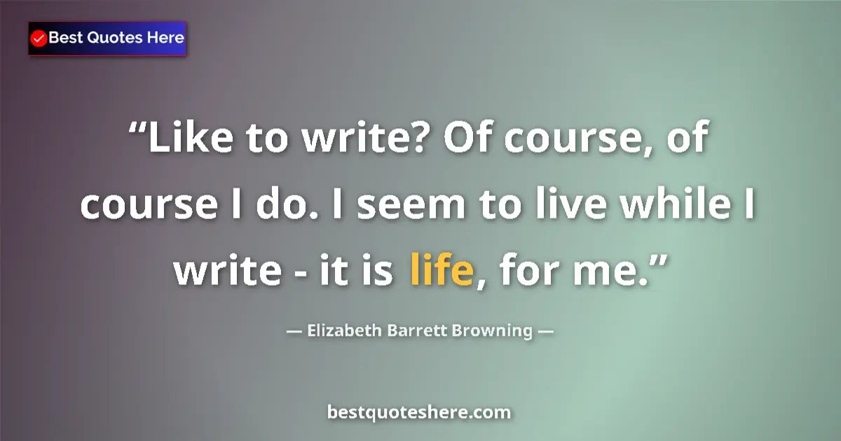 Quote by Elizabeth Barrett Browning: Like to write? Of course, of course I do. I seem to live while I write - it is life, for me....