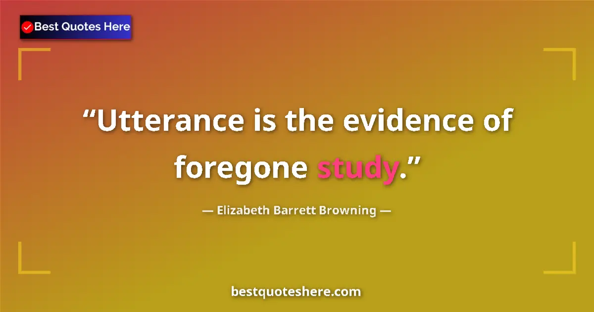Quote by Elizabeth Barrett Browning: Utterance is the evidence of foregone study....