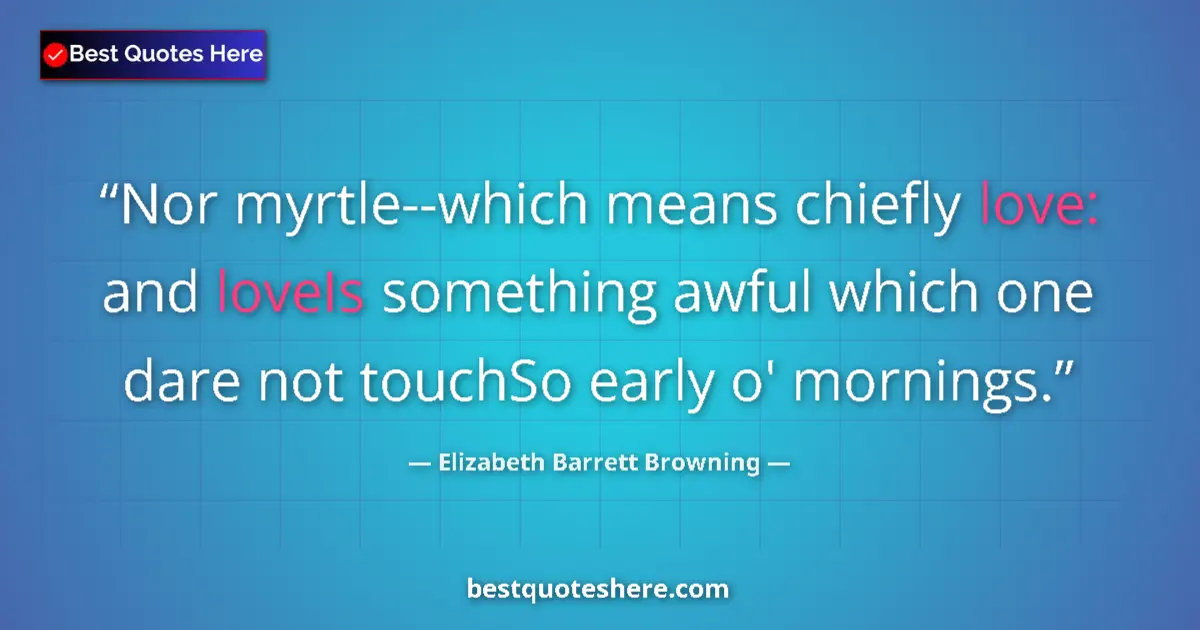 Quote by Elizabeth Barrett Browning: Nor myrtle--which means chiefly love: and loveIs something awful which one dare not touchSo early o'...