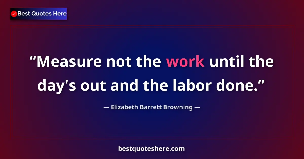 Quote by Elizabeth Barrett Browning: Measure not the work until the day's out and the labor done....