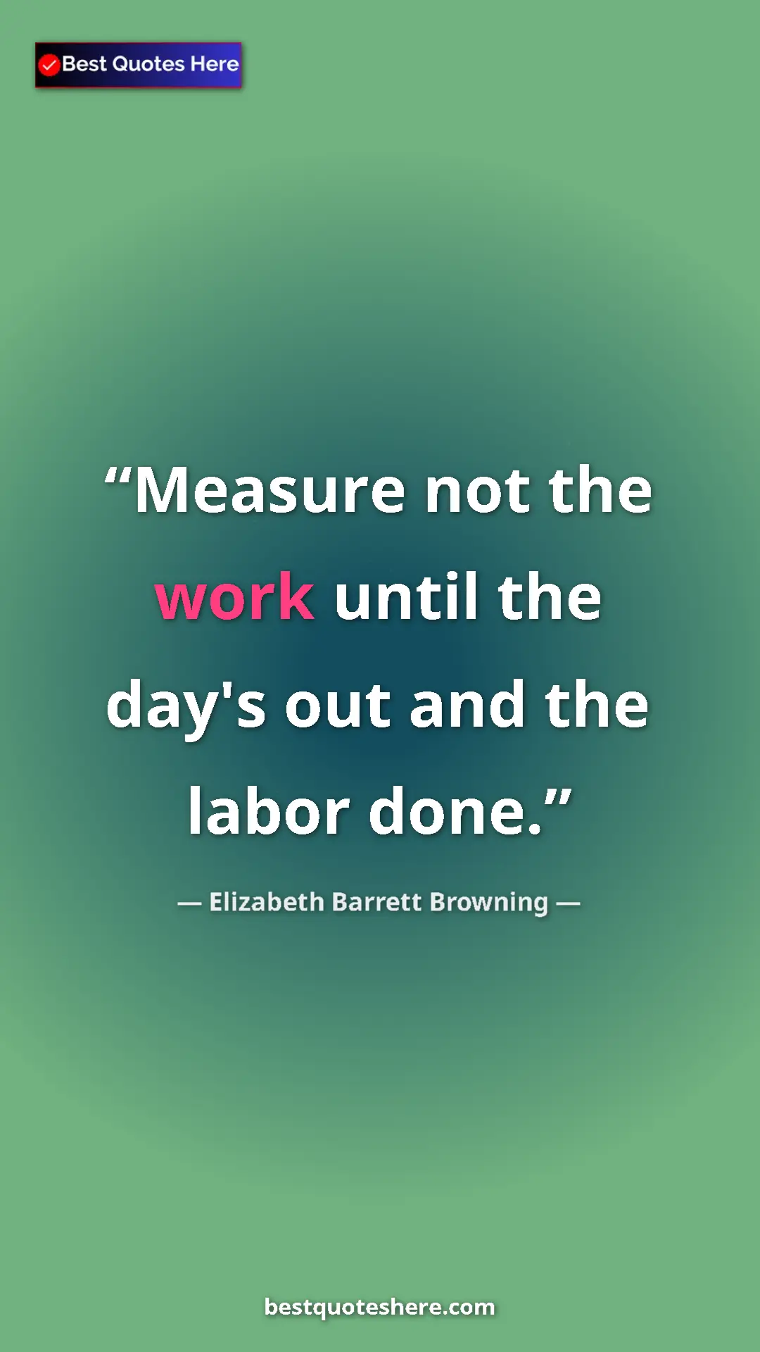 Pinterest quote poster by Elizabeth Barrett Browning: "Measure not the work until the day's out and the labor done."