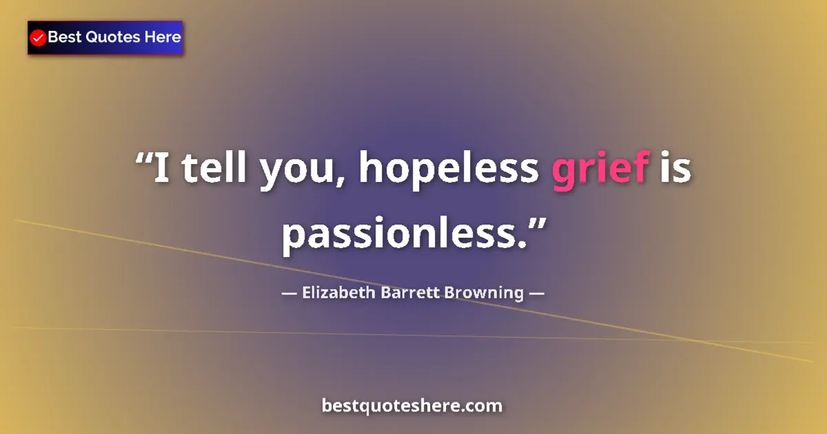 Quote by Elizabeth Barrett Browning: I tell you, hopeless grief is passionless....