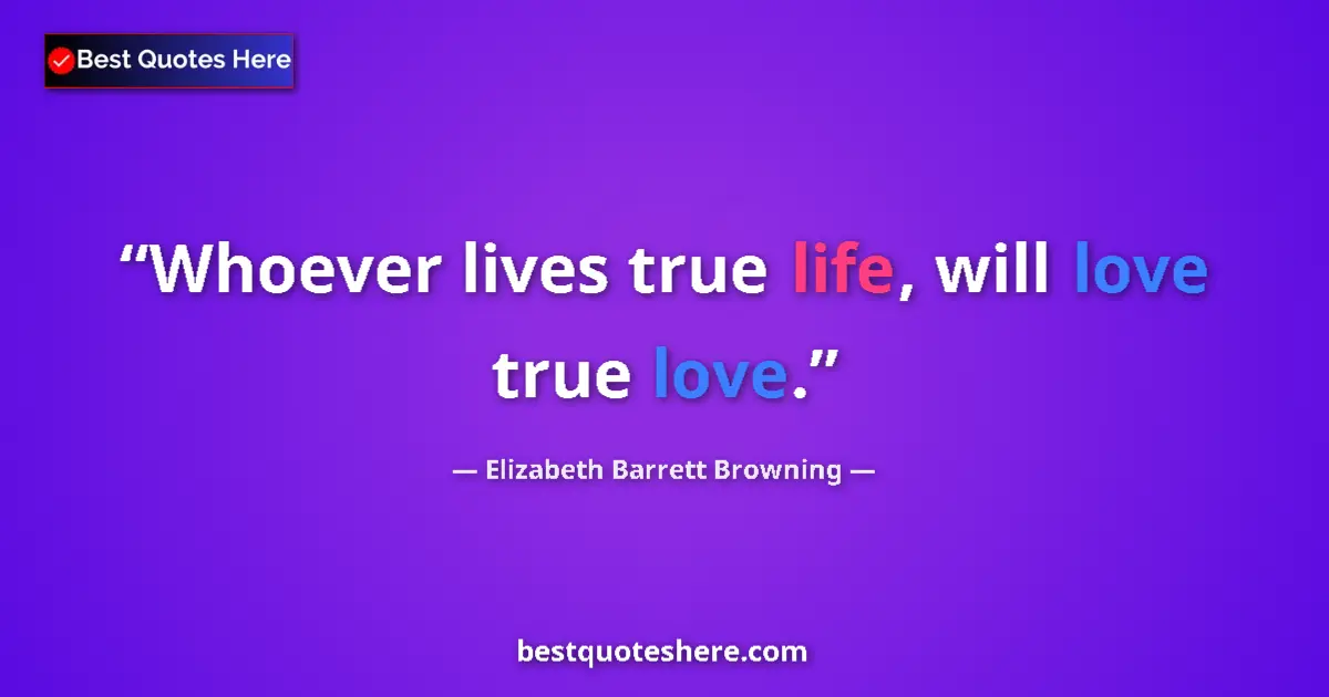 Quote by Elizabeth Barrett Browning: Whoever lives true life, will love true love....