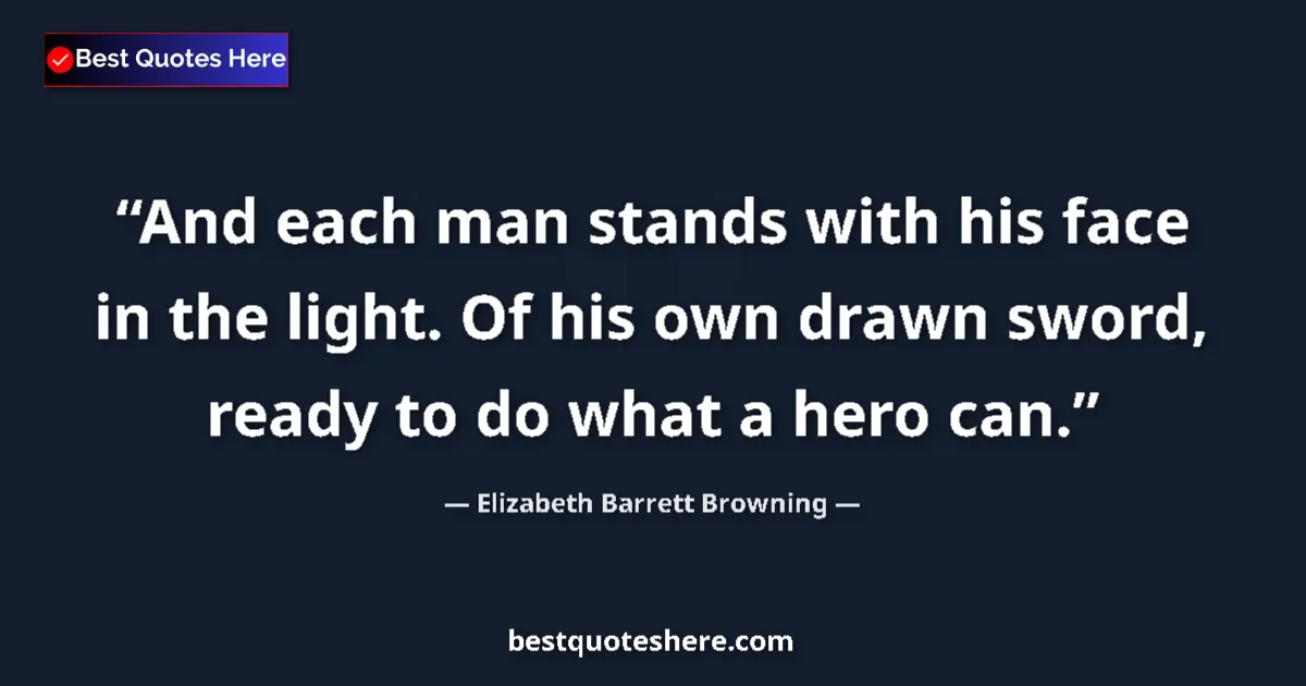 Quote by Elizabeth Barrett Browning: And each man stands with his face in the light. Of his own drawn sword, ready to do what a hero can....