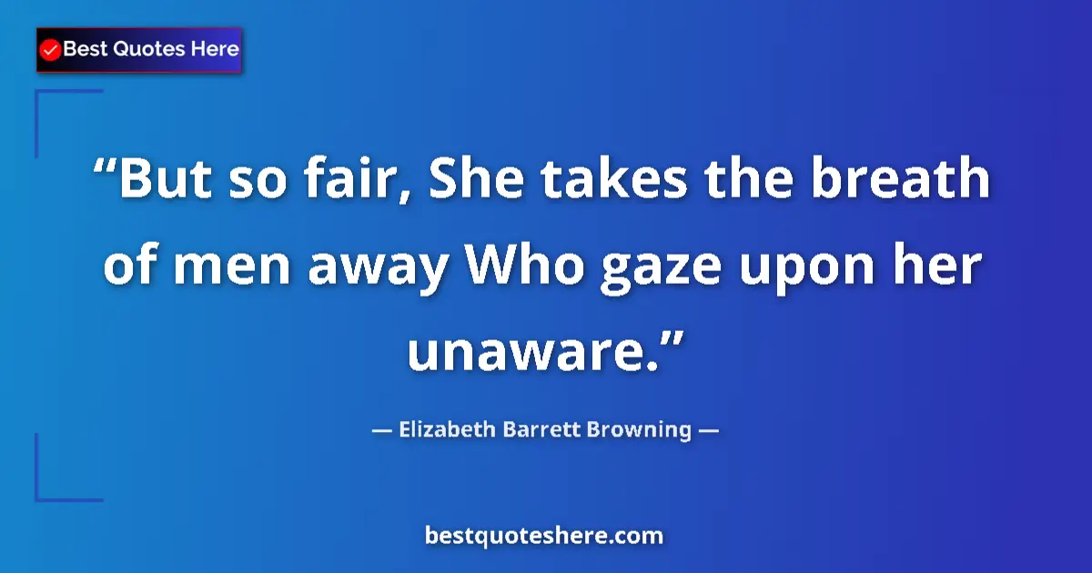 Quote by Elizabeth Barrett Browning: But so fair, She takes the breath of men away Who gaze upon her unaware....
