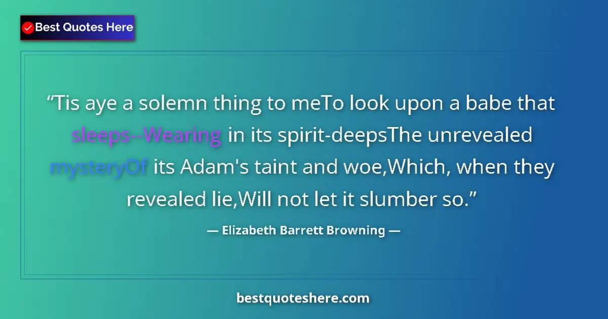 Quote by Elizabeth Barrett Browning: Tis aye a solemn thing to meTo look upon a babe that sleeps--Wearing in its spirit-deepsThe unreveal...