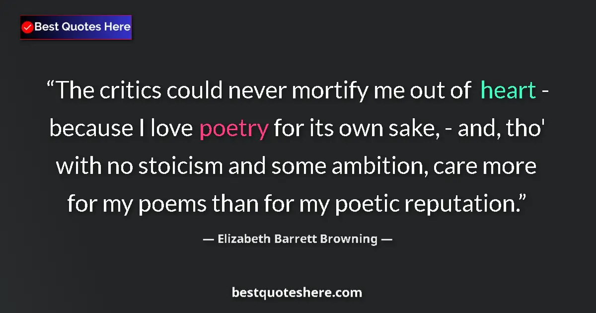 Quote by Elizabeth Barrett Browning: The critics could never mortify me out of heart - because I love poetry for its own sake, - and, tho...