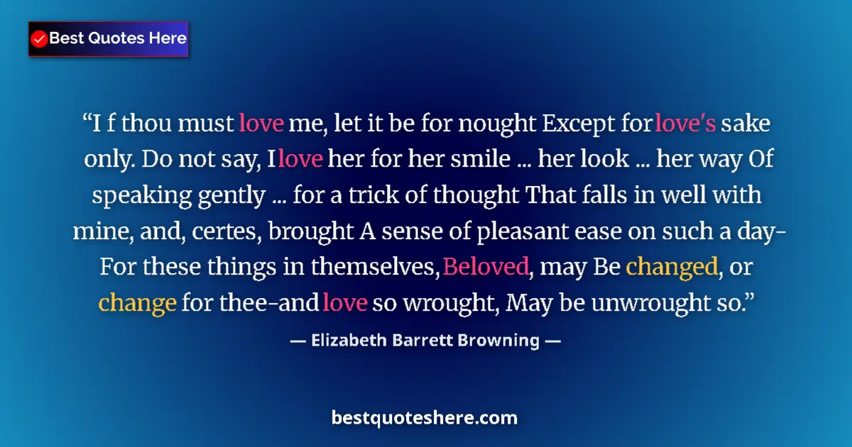 Quote by Elizabeth Barrett Browning: I f thou must love me, let it be for nought Except for love's sake only. Do not say, I love her for ...