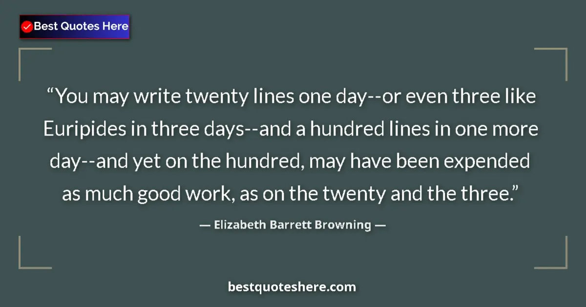 Quote by Elizabeth Barrett Browning: You may write twenty lines one day--or even three like Euripides in three days--and a hundred lines ...