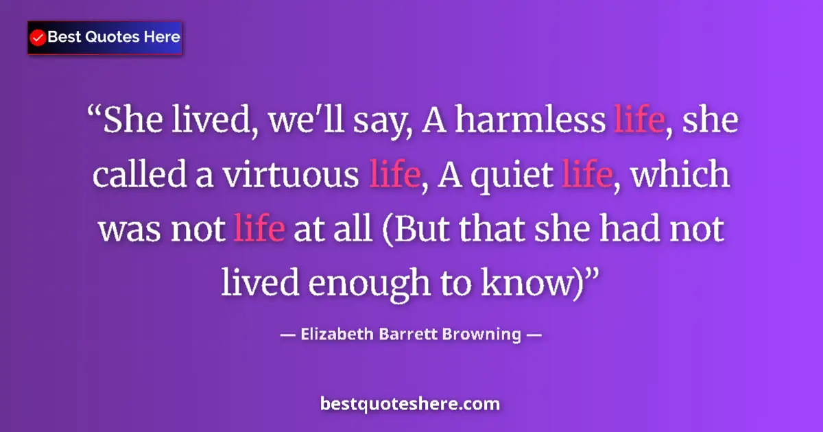 Quote by Elizabeth Barrett Browning: She lived, we'll say, A harmless life, she called a virtuous life, A quiet life, which was not life ...